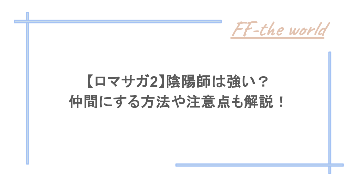 【ロマサガ2】陰陽師は強い?仲間にする方法や注意点も解説!