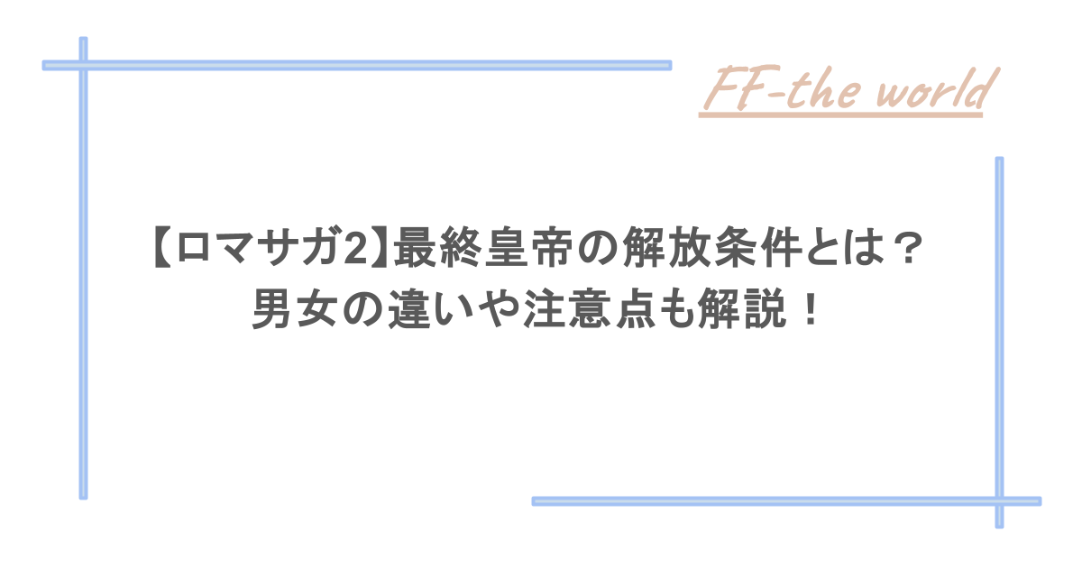 【ロマサガ2】最終皇帝の解放条件とは？男女の違いや注意点も解説！