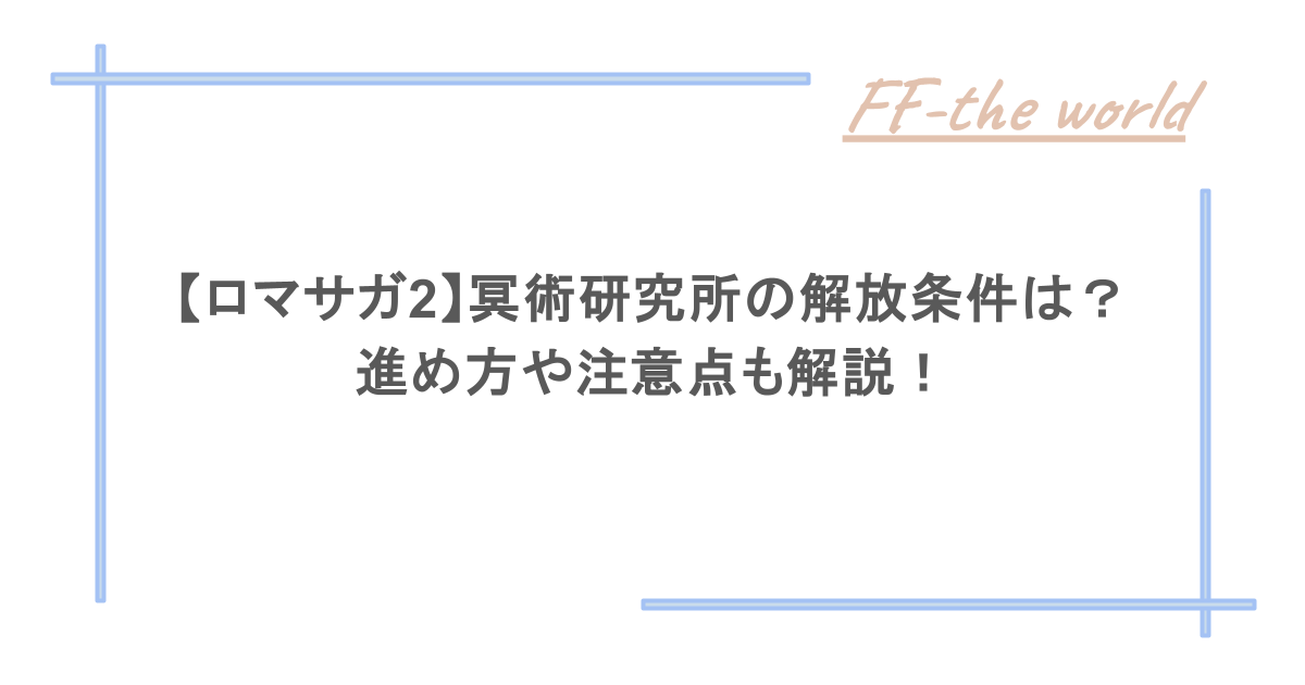 【ロマサガ2】冥術研究所の解放条件は?進め方や注意点も解説!