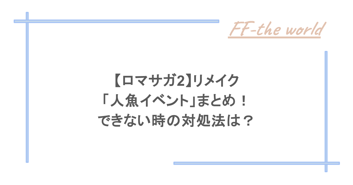【ロマサガ2】リメイク「人魚イベント」まとめ!できない時の対処法は?