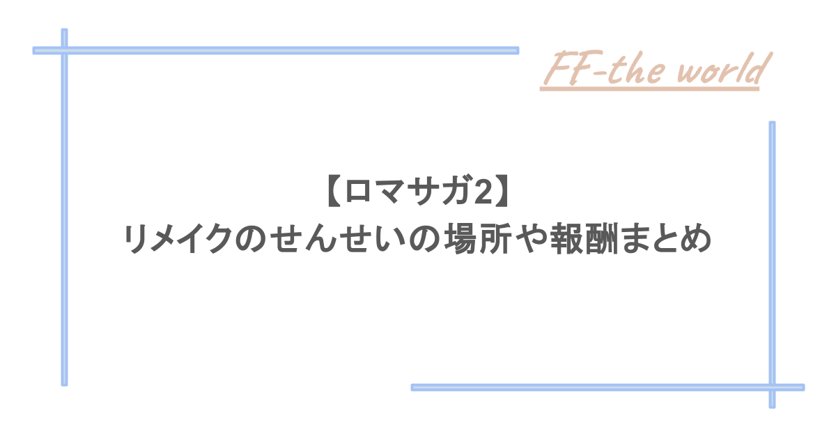 【ロマサガ2】リメイクのせんせいの場所や報酬まとめ