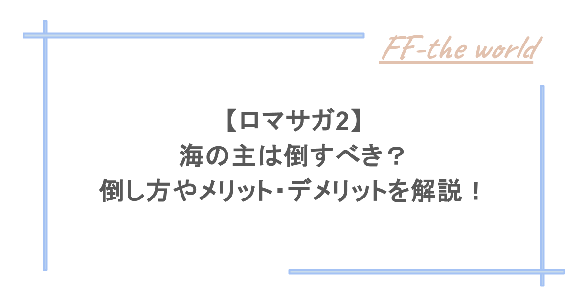 【ロマサガ2】海の主は倒すべき?倒し方やメリット・デメリットを解説!