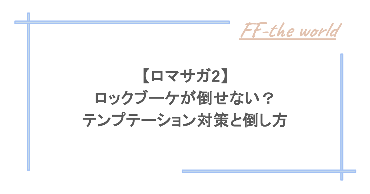 【ロマサガ2】ロックブーケが倒せない？テンプテーション対策と倒し方