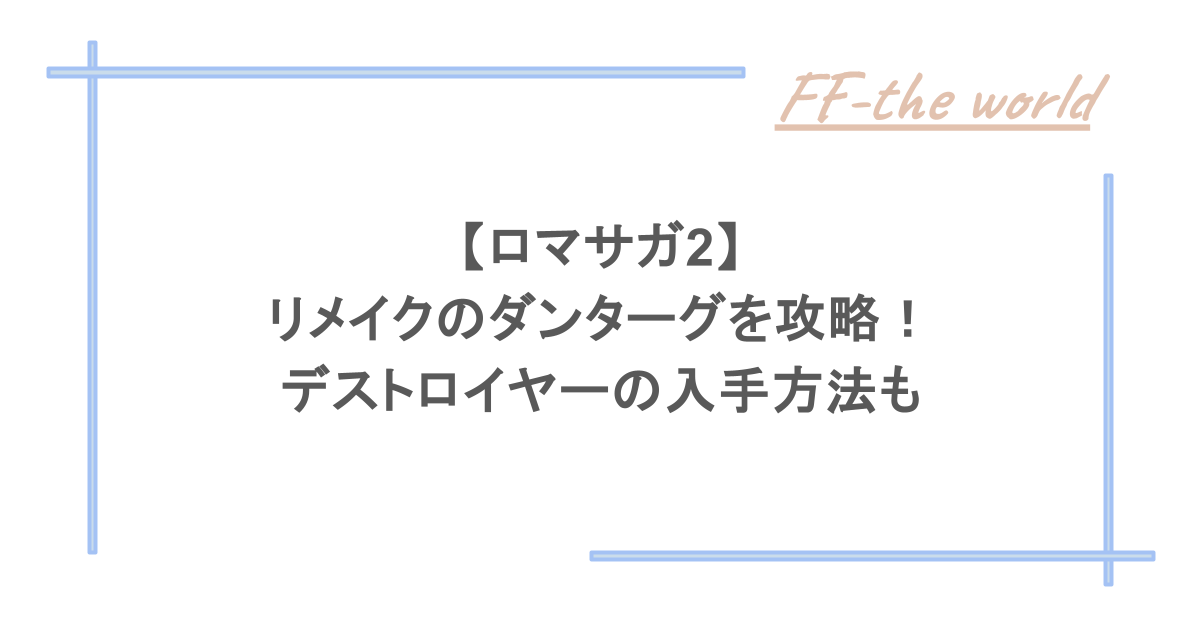 【ロマサガ2】リメイクのダンターグを攻略！デストロイヤーの入手方法も