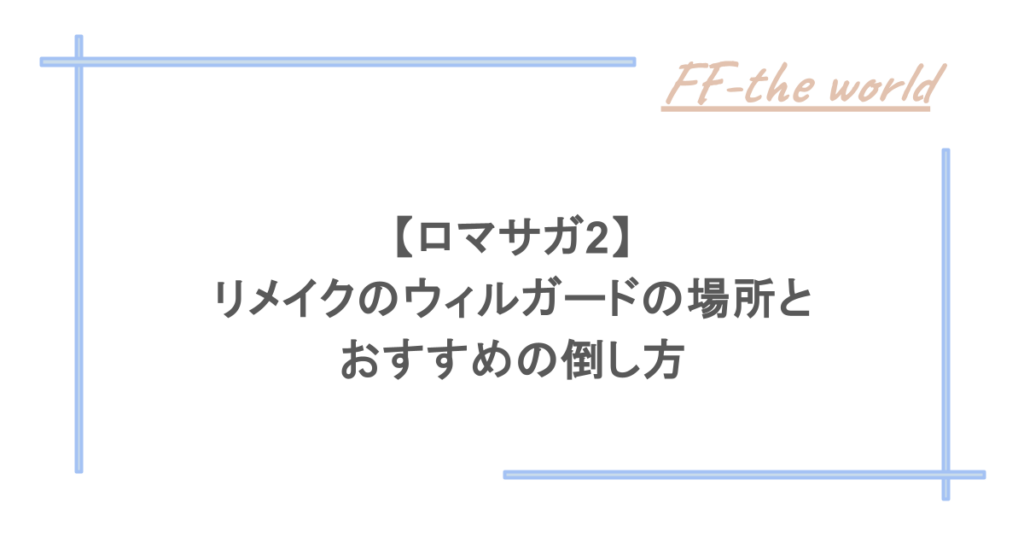 【ロマサガ2】リメイクのウィルガードの場所とおすすめの倒し方