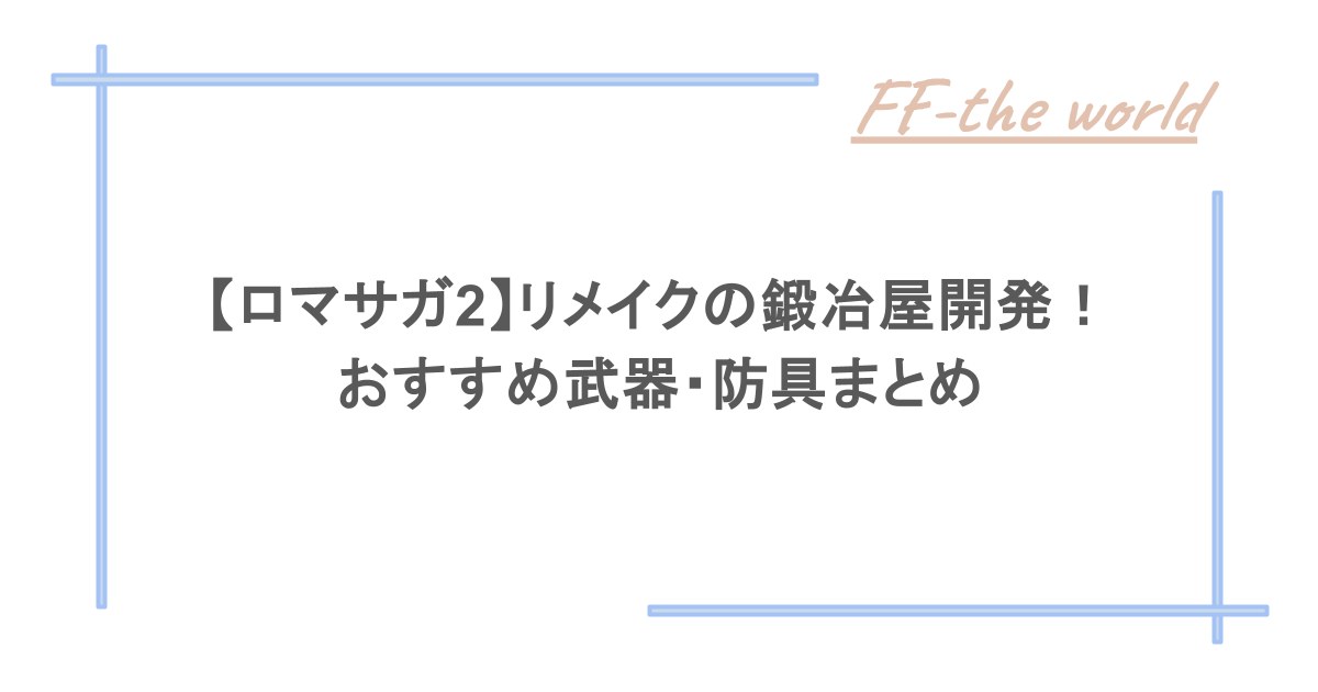 【ロマサガ2】リメイクの鍛冶屋開発！ おすすめ武器・防具まとめ