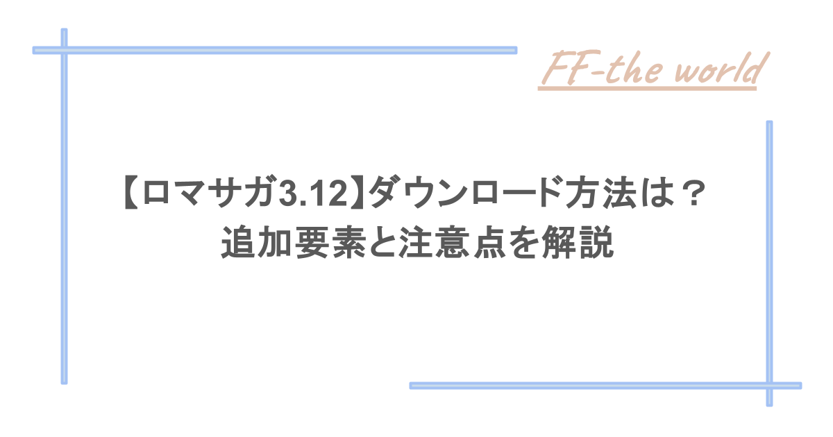 【ロマサガ3.12】ダウンロード方法は?追加要素と注意点を解説