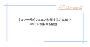 【ロマサガ2】ノエルと和解する方法は？メリットや条件も解説！