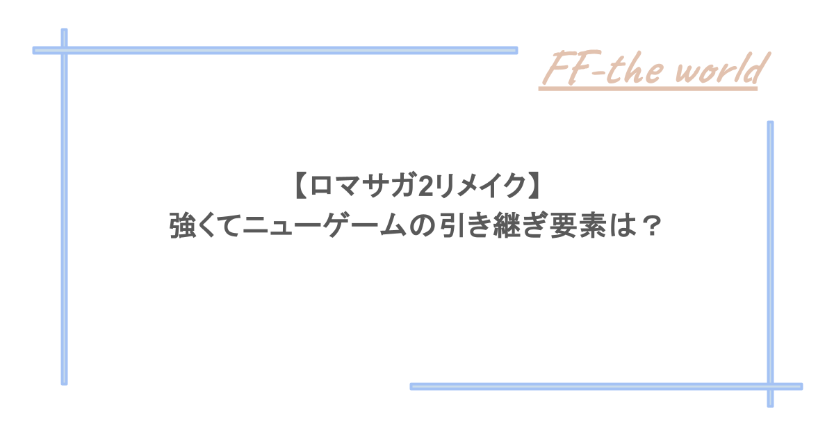 【ロマサガ2リメイク】強くてニューゲームの引き継ぎ要素は?