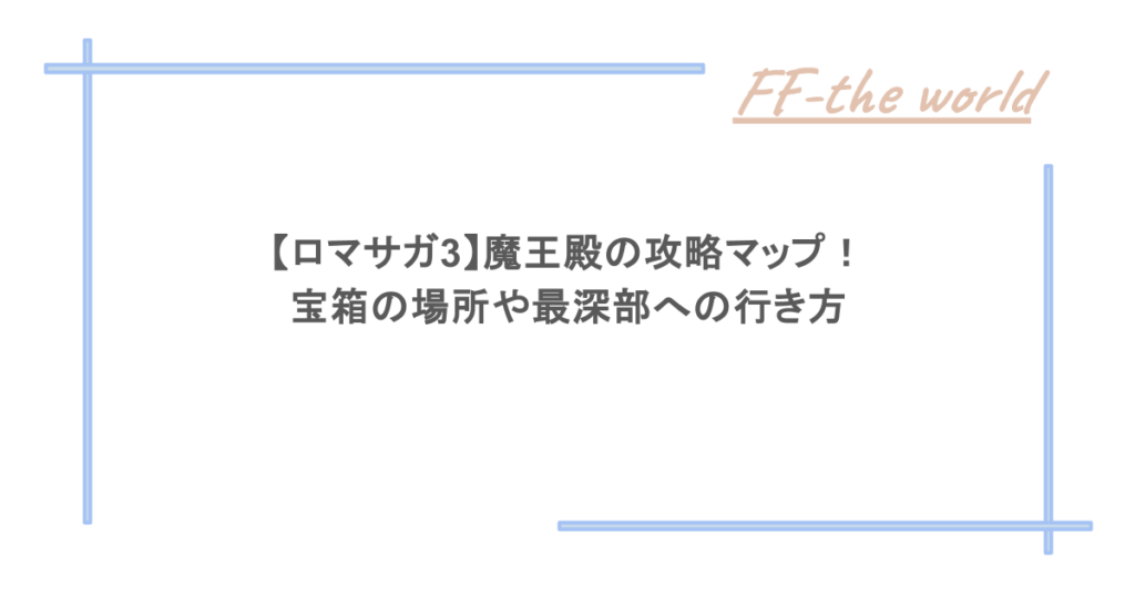 【ロマサガ3】魔王殿の攻略マップ！宝箱の場所や最深部への行き方