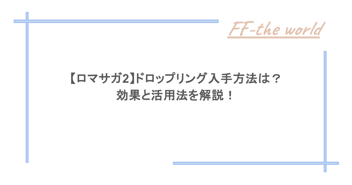 【ロマサガ2】ドロップリング入手方法は?効果と活用法を解説!