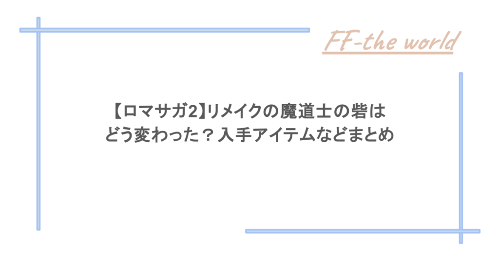 【ロマサガ2】リメイクの魔道士の砦はどう変わった？入手アイテムなどまとめ