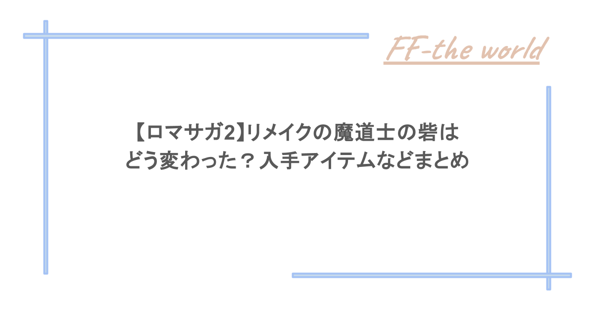 【ロマサガ2】リメイクの魔道士の砦はどう変わった?入手アイテムなどまとめ