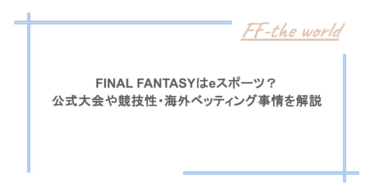 FINAL FANTASYはeスポーツ？公式大会や競技性・海外ベッティング事情を解説