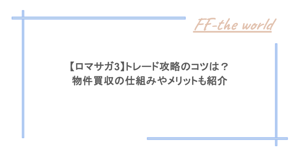 【ロマサガ3】トレード攻略のコツは?物件買収の仕組みやメリットも紹介