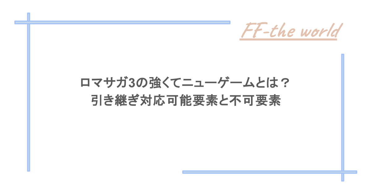 ロマサガ3の強くてニューゲームとは？引き継ぎ対応可能要素と不可要素