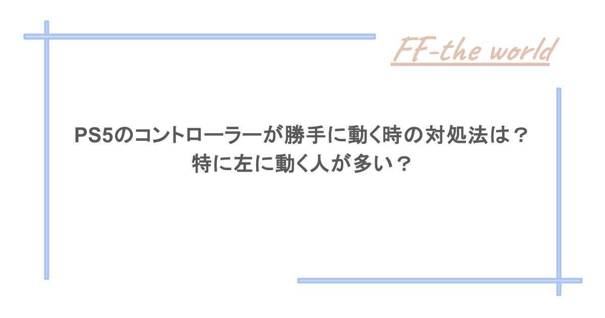 PS5のコントローラーが勝手に動く時の対処法は？特に左に動く人が多い？