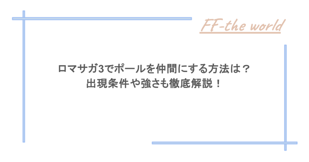 ロマサガ3でポールを仲間にする方法は？出現条件や強さも徹底解説！