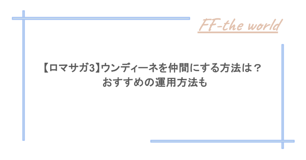 【ロマサガ3】ウンディーネを仲間にする方法は？おすすめの運用方法も