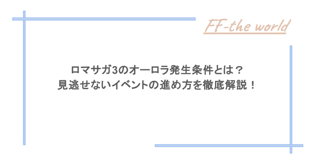 ロマサガ3のオーロラ発生条件とは？見逃せないイベントの進め方を徹底解説！