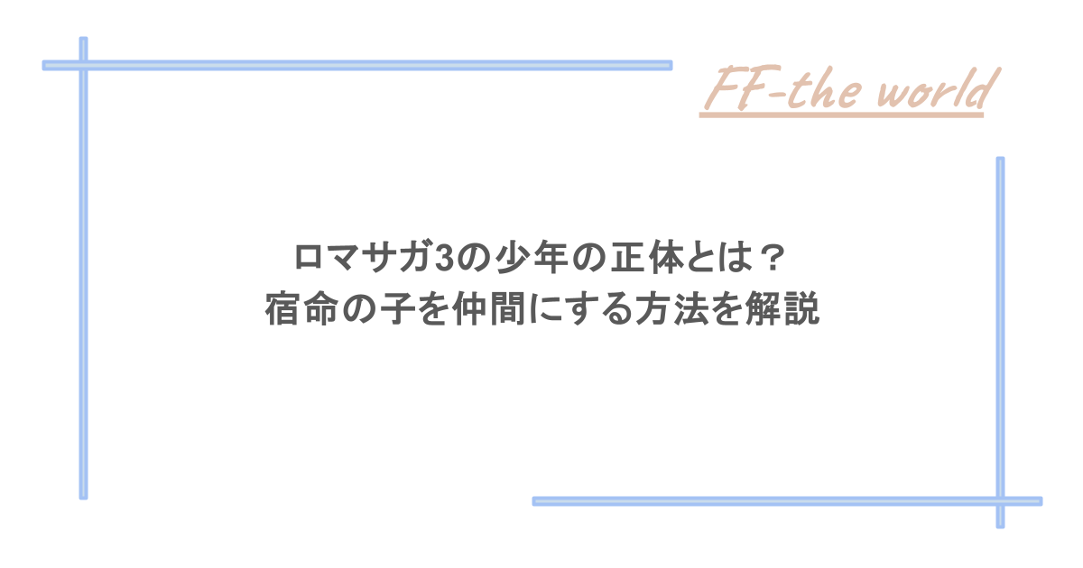 ロマサガ3の少年の正体とは?宿命の子を仲間にする方法を解説